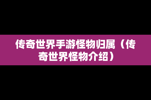 传奇世界手游怪物归属（传奇世界怪物介绍）