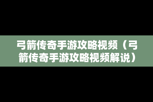 弓箭传奇手游攻略视频（弓箭传奇手游攻略视频解说）