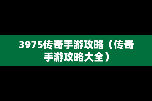 3975传奇手游攻略（传奇手游攻略大全）