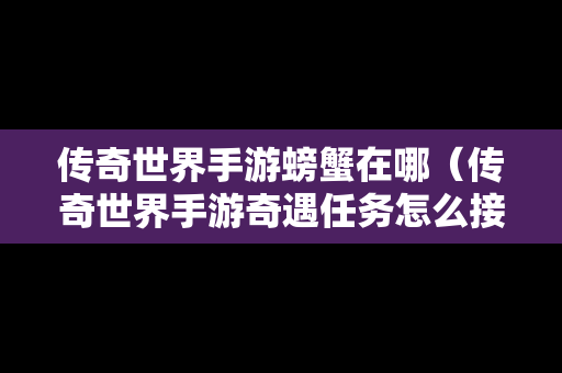 传奇世界手游螃蟹在哪（传奇世界手游奇遇任务怎么接?）