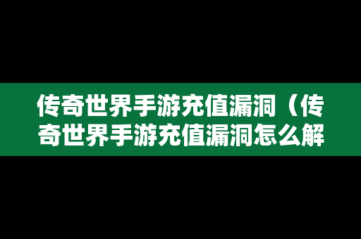 传奇世界手游充值漏洞（传奇世界手游充值漏洞怎么解决）