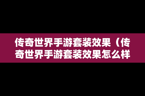 传奇世界手游套装效果（传奇世界手游套装效果怎么样）