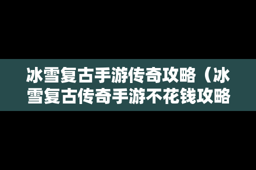 冰雪复古手游传奇攻略（冰雪复古传奇手游不花钱攻略）