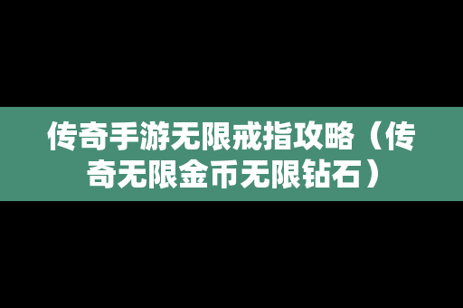 传奇手游无限戒指攻略（传奇无限金币无限钻石）