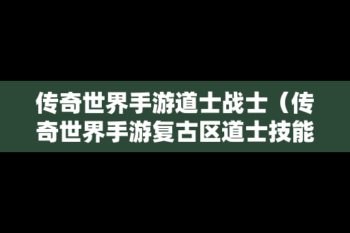 传奇世界手游道士战士（传奇世界手游复古区道士技能选择）