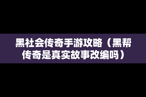 黑社会传奇手游攻略（黑帮传奇是真实故事改编吗）