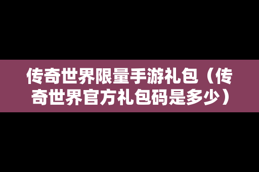 传奇世界**手游礼包（传奇世界官方礼包码是多少）