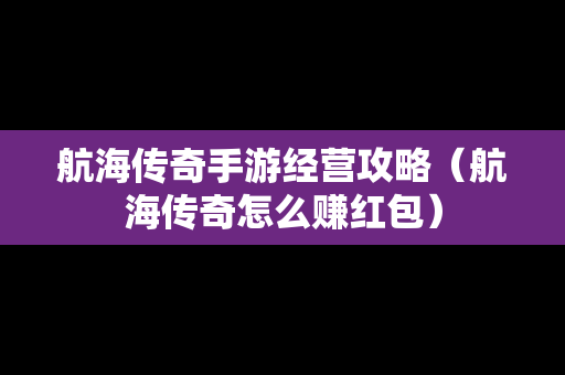 航海传奇手游经营攻略（航海传奇怎么赚红包）