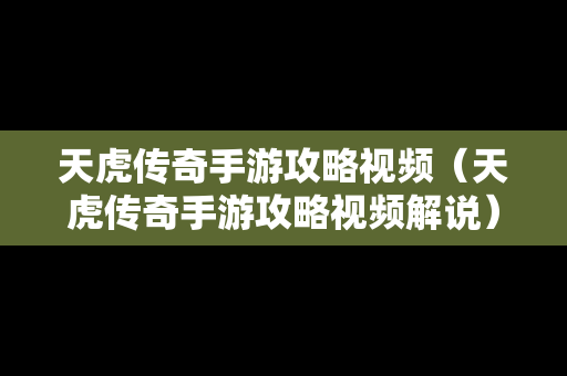 天虎传奇手游攻略视频（天虎传奇手游攻略视频解说）