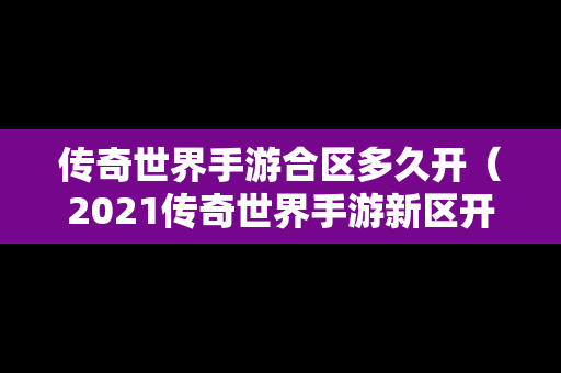 传奇世界手游合区多久开（2021传奇世界手游新区开服时间表）