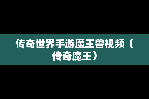 传奇世界手游魔王兽视频（传奇魔王）