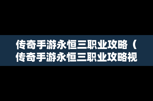 传奇手游永恒三职业攻略（传奇手游永恒三职业攻略视频）