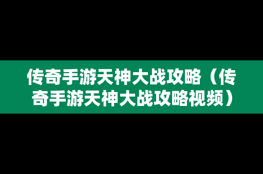 传奇手游天神大战攻略（传奇手游天神大战攻略视频）