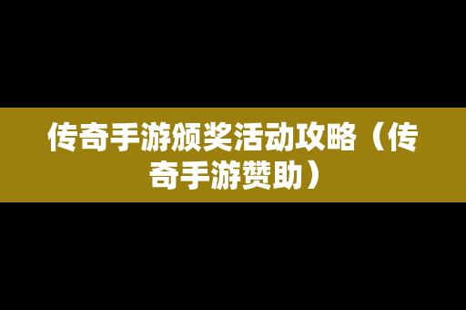 传奇手游颁奖活动攻略（传奇手游赞助）