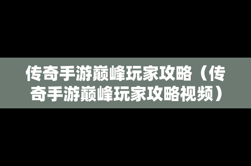 传奇手游巅峰玩家攻略（传奇手游巅峰玩家攻略视频）