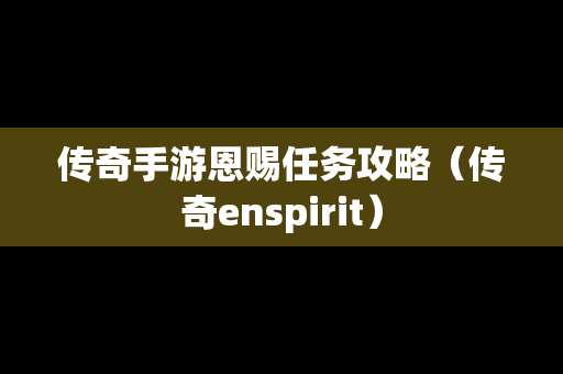 传奇手游恩赐任务攻略（传奇enspirit）