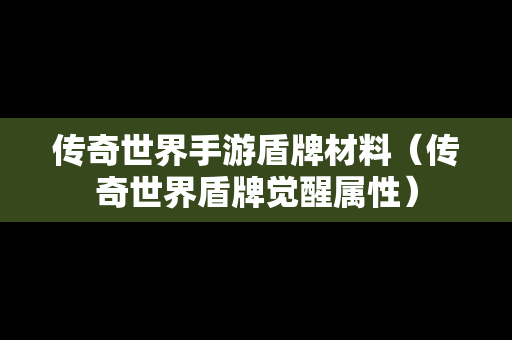 传奇世界手游盾牌材料（传奇世界盾牌觉醒属性）