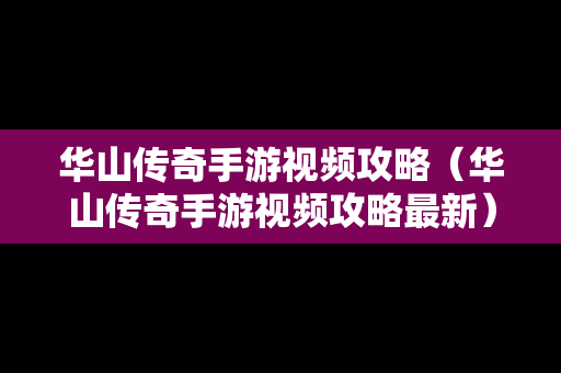 华山传奇手游视频攻略（华山传奇手游视频攻略最新）