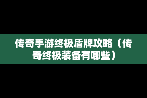 传奇手游终极盾牌攻略（传奇终极装备有哪些）