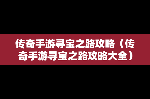 传奇手游寻宝之路攻略（传奇手游寻宝之路攻略大全）