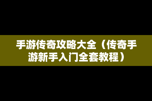 手游传奇攻略大全（传奇手游新手入门全套教程）