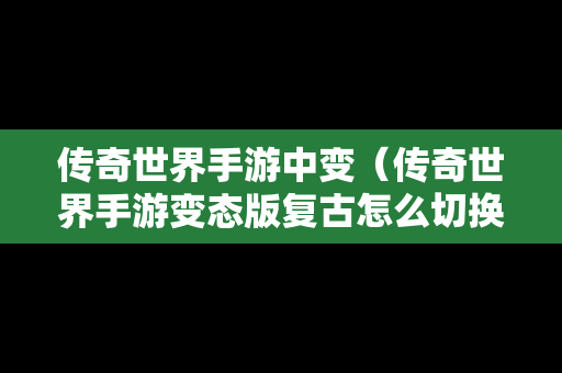 传奇世界手游中变（传奇世界手游变态版复古怎么切换线路）