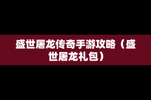 盛世屠龙传奇手游攻略（盛世屠龙礼包）