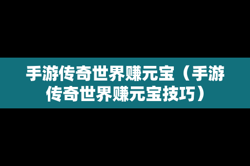 手游传奇世界赚元宝（手游传奇世界赚元宝技巧）