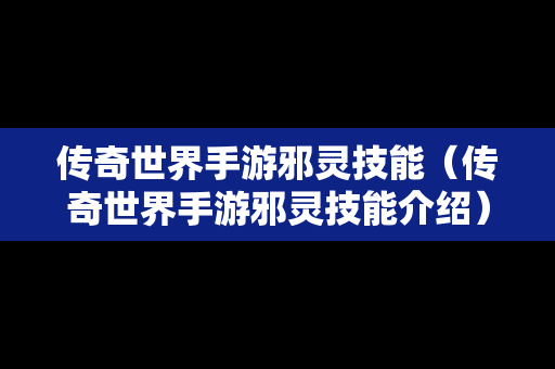 传奇世界手游邪灵技能（传奇世界手游邪灵技能介绍）