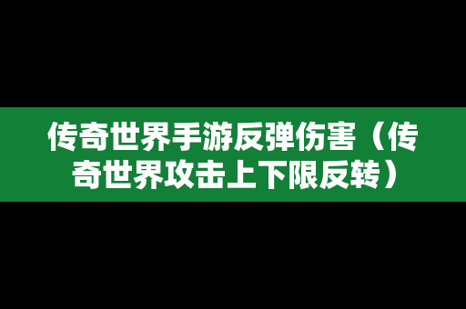 传奇世界手游反弹伤害（传奇世界攻击上下限反转）