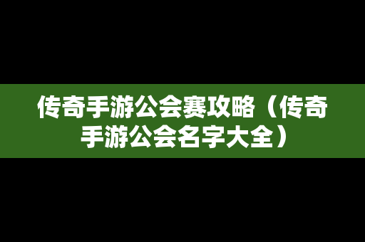 传奇手游公会赛攻略（传奇手游公会名字大全）