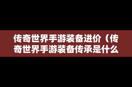 传奇世界手游装备进价（传奇世界手游装备传承是什么意思）