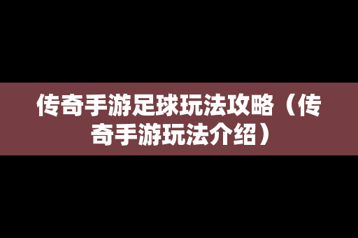 传奇手游足球玩法攻略（传奇手游玩法介绍）