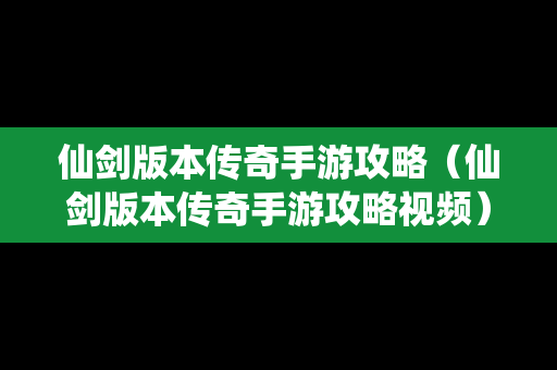 仙剑版本传奇手游攻略（仙剑版本传奇手游攻略视频）