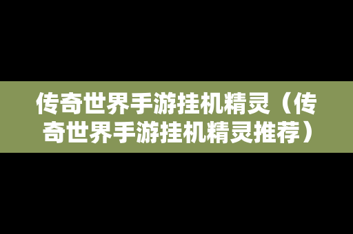 传奇世界手游挂机精灵（传奇世界手游挂机精灵推荐）