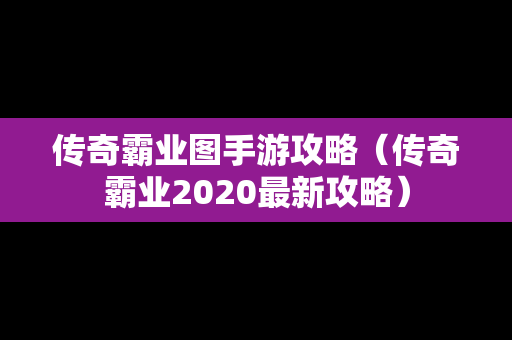 传奇霸业图手游攻略（传奇霸业2020最新攻略）