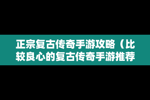 正宗复古传奇手游攻略（比较良心的复古传奇手游推荐）