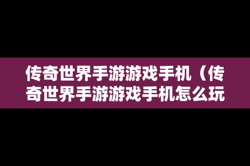 传奇世界手游游戏手机（传奇世界手游游戏手机怎么玩）