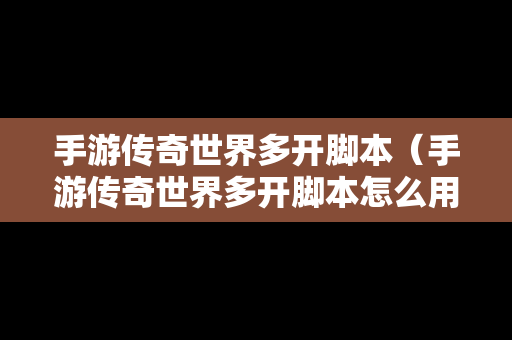 手游传奇世界多开脚本（手游传奇世界多开脚本怎么用）