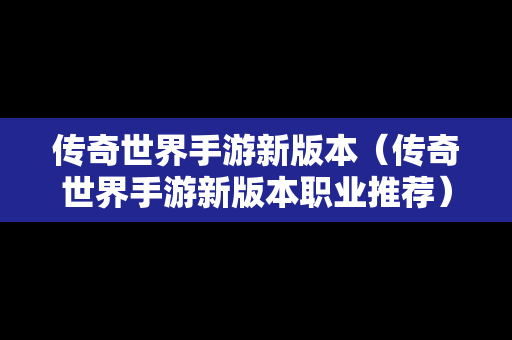 传奇世界手游新版本（传奇世界手游新版本职业推荐）