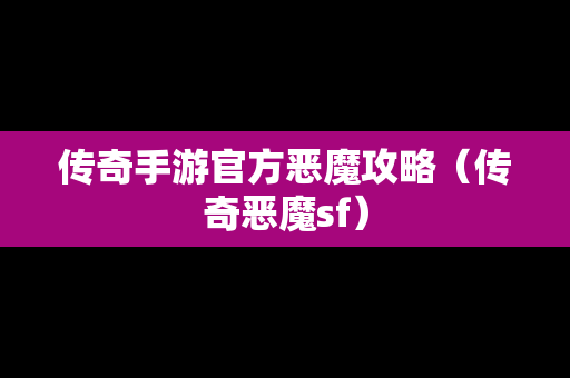 传奇手游官方恶魔攻略（传奇恶魔sf）