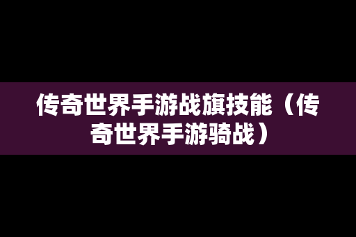 传奇世界手游战旗技能（传奇世界手游骑战）