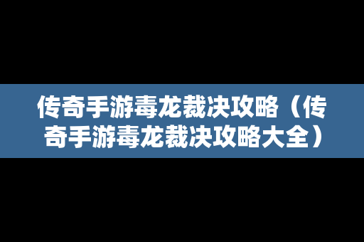 传奇手游毒龙裁决攻略（传奇手游毒龙裁决攻略大全）