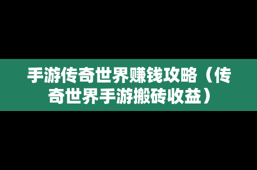 手游传奇世界赚钱攻略（传奇世界手游搬砖收益）