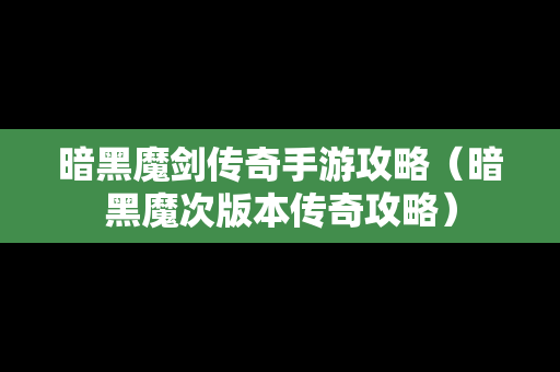 暗黑魔剑传奇手游攻略（暗黑魔次版本传奇攻略）