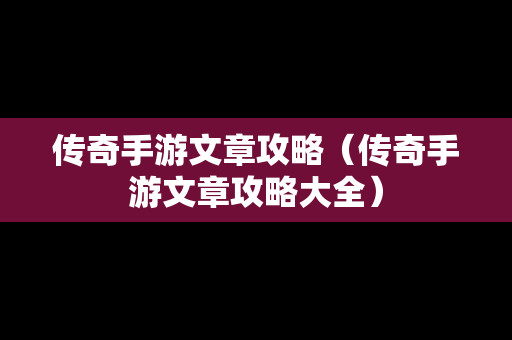 传奇手游文章攻略（传奇手游文章攻略大全）