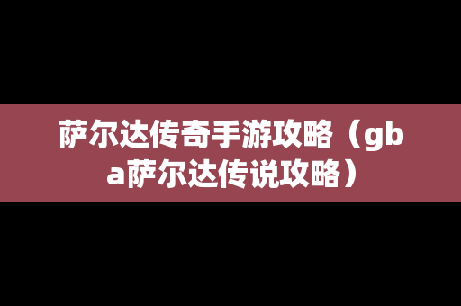 萨尔达传奇手游攻略（gba萨尔达传说攻略）