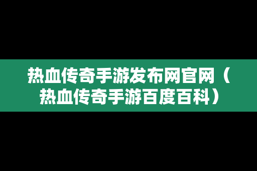 热血传奇手游发布网官网（热血传奇手游百度百科）