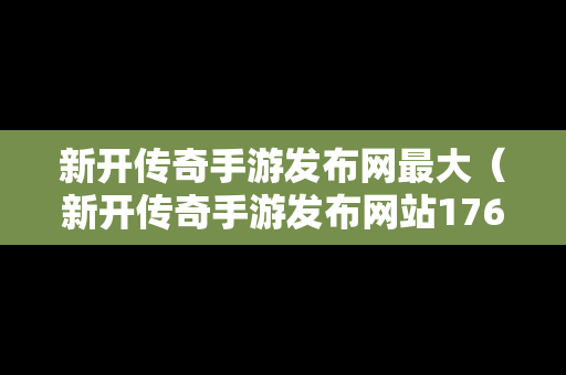 新开传奇手游发布网最大（新开传奇手游发布网站176）