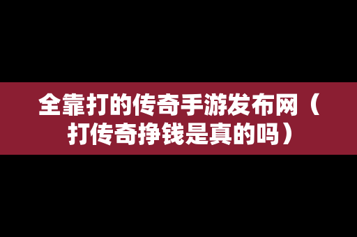 全靠打的传奇手游发布网（打传奇挣钱是真的吗）